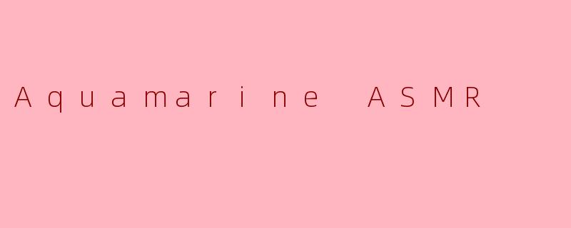 AquamarineASMR的声音为什么总让人联想到深海和月光？
